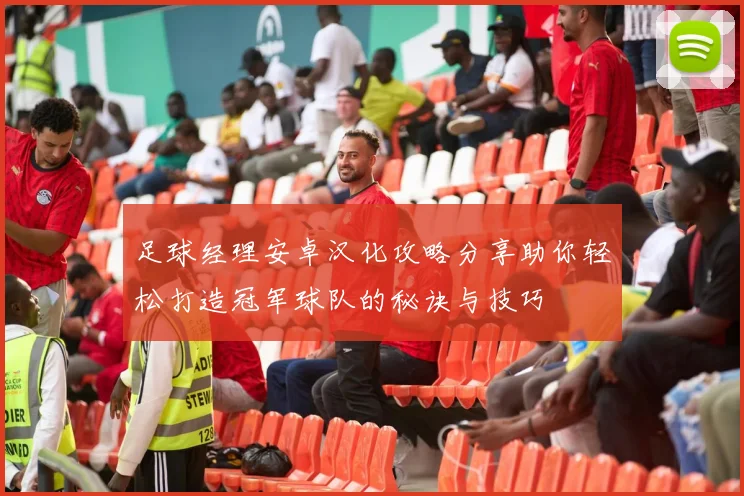 足球经理安卓汉化攻略分享助你轻松打造冠军球队的秘诀与技巧