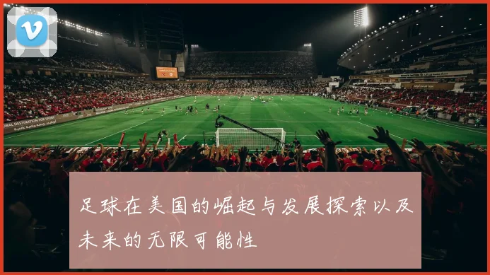 足球在美国的崛起与发展探索以及未来的无限可能性