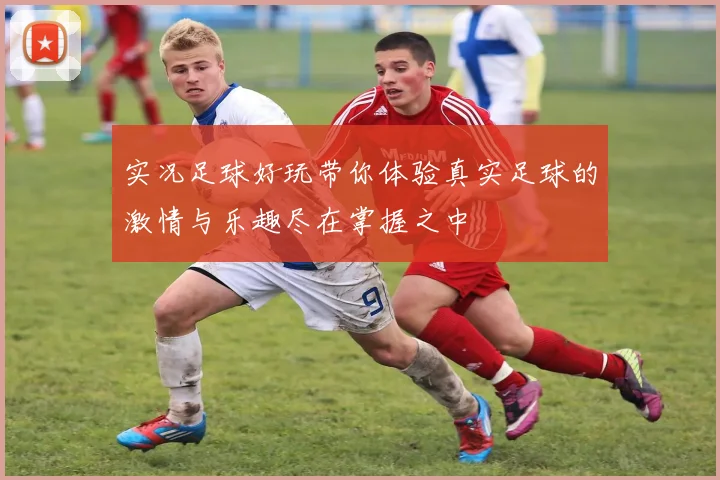 实况足球好玩带你体验真实足球的激情与乐趣尽在掌握之中