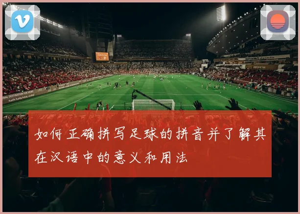 如何正确拼写足球的拼音并了解其在汉语中的意义和用法