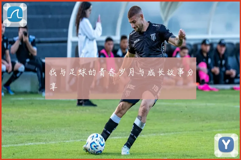 我与足球的青春岁月与成长故事分享