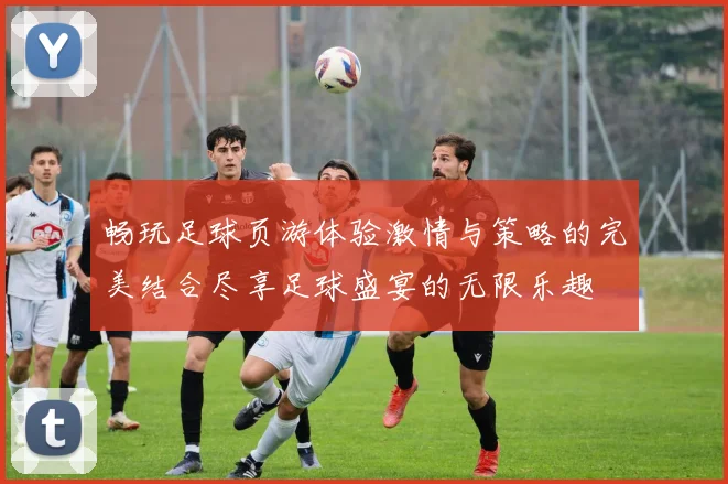 畅玩足球页游体验激情与策略的完美结合尽享足球盛宴的无限乐趣