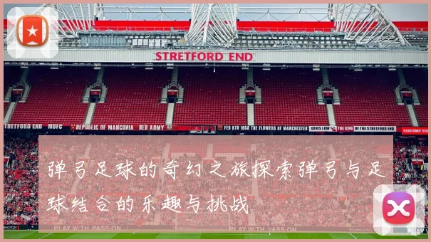 弹弓足球的奇幻之旅探索弹弓与足球结合的乐趣与挑战