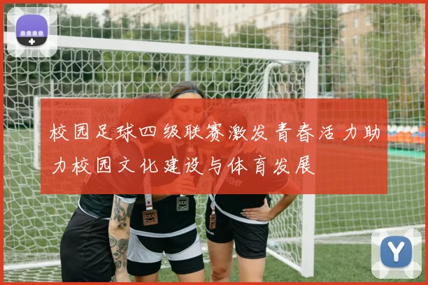 校园足球四级联赛激发青春活力助力校园文化建设与体育发展